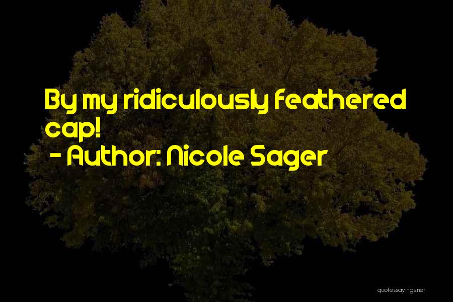 Nicole Sager Quotes: By My Ridiculously Feathered Cap!