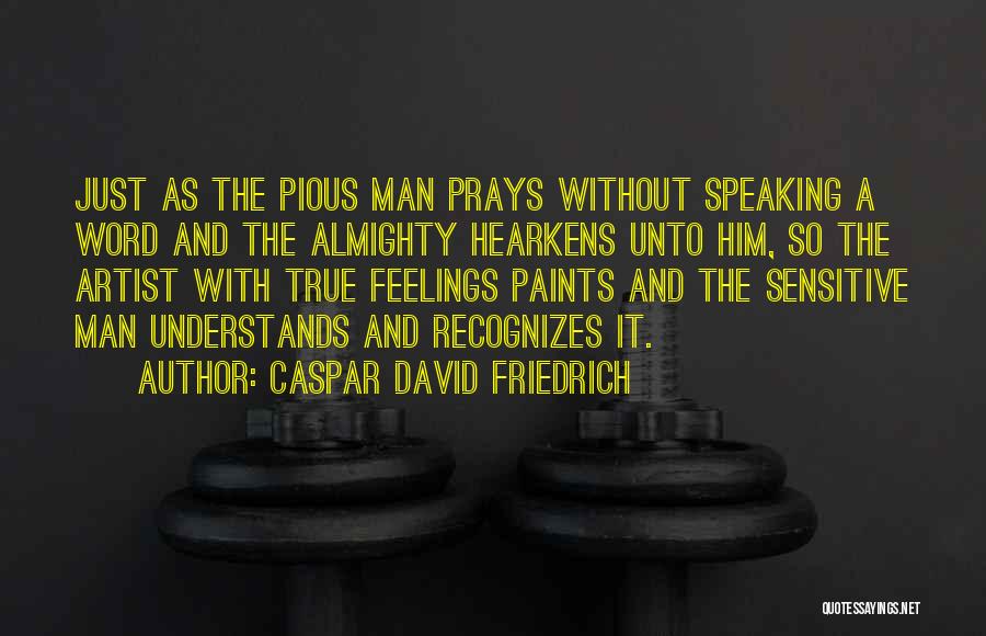 Caspar David Friedrich Quotes: Just As The Pious Man Prays Without Speaking A Word And The Almighty Hearkens Unto Him, So The Artist With