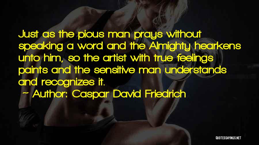 Caspar David Friedrich Quotes: Just As The Pious Man Prays Without Speaking A Word And The Almighty Hearkens Unto Him, So The Artist With