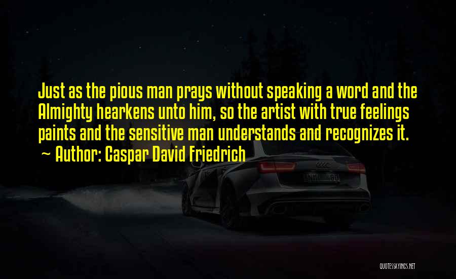 Caspar David Friedrich Quotes: Just As The Pious Man Prays Without Speaking A Word And The Almighty Hearkens Unto Him, So The Artist With