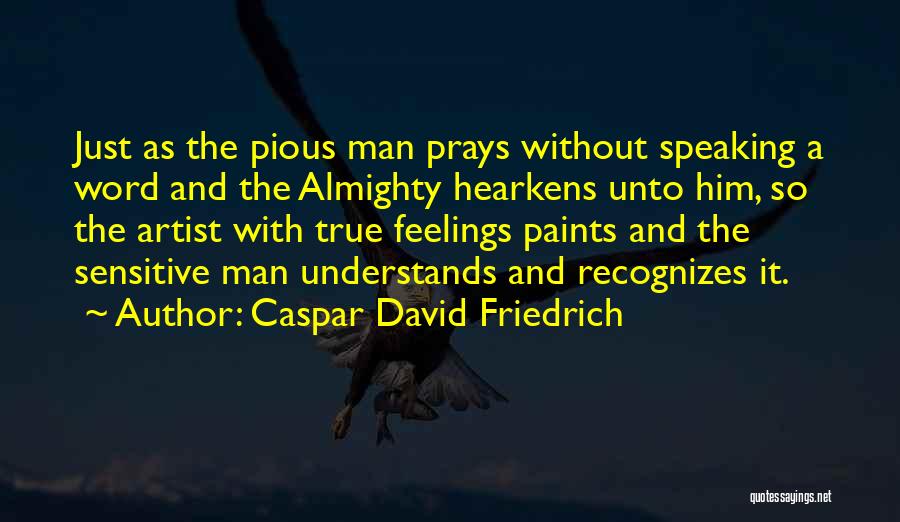 Caspar David Friedrich Quotes: Just As The Pious Man Prays Without Speaking A Word And The Almighty Hearkens Unto Him, So The Artist With