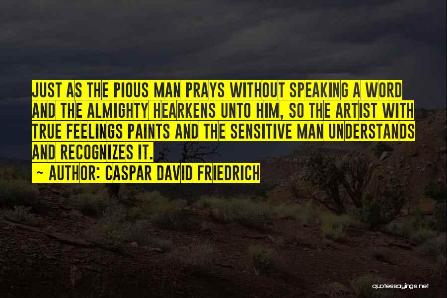 Caspar David Friedrich Quotes: Just As The Pious Man Prays Without Speaking A Word And The Almighty Hearkens Unto Him, So The Artist With