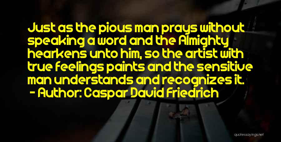 Caspar David Friedrich Quotes: Just As The Pious Man Prays Without Speaking A Word And The Almighty Hearkens Unto Him, So The Artist With