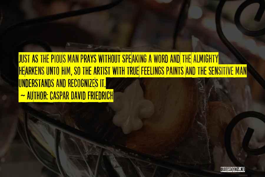 Caspar David Friedrich Quotes: Just As The Pious Man Prays Without Speaking A Word And The Almighty Hearkens Unto Him, So The Artist With