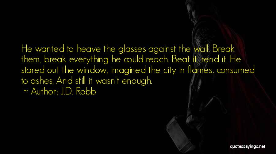 J.D. Robb Quotes: He Wanted To Heave The Glasses Against The Wall. Break Them, Break Everything He Could Reach. Beat It, Rend It.