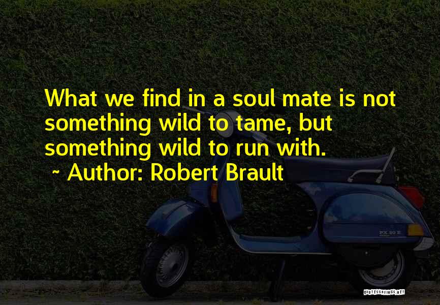 Robert Brault Quotes: What We Find In A Soul Mate Is Not Something Wild To Tame, But Something Wild To Run With.