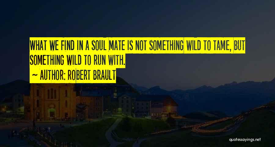 Robert Brault Quotes: What We Find In A Soul Mate Is Not Something Wild To Tame, But Something Wild To Run With.