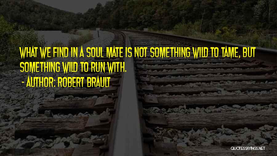 Robert Brault Quotes: What We Find In A Soul Mate Is Not Something Wild To Tame, But Something Wild To Run With.