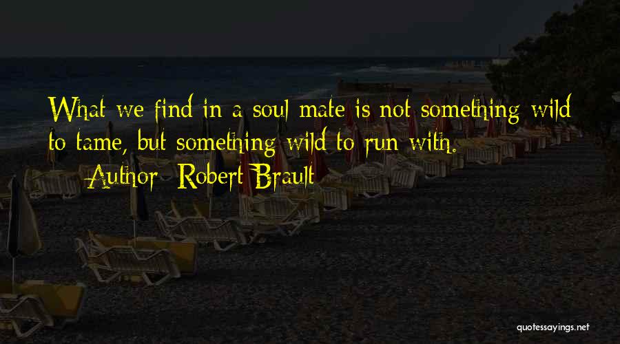 Robert Brault Quotes: What We Find In A Soul Mate Is Not Something Wild To Tame, But Something Wild To Run With.