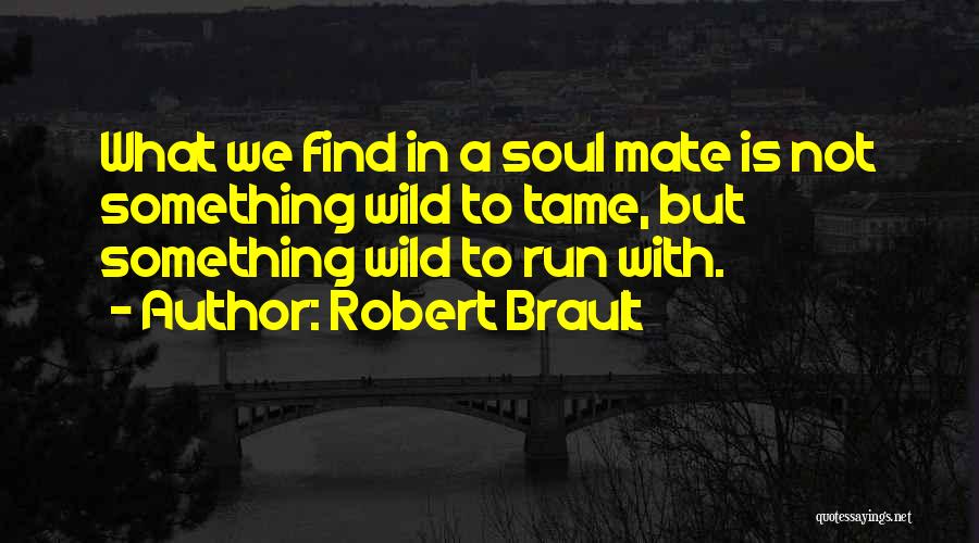 Robert Brault Quotes: What We Find In A Soul Mate Is Not Something Wild To Tame, But Something Wild To Run With.