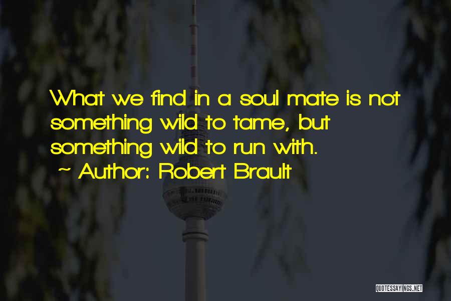 Robert Brault Quotes: What We Find In A Soul Mate Is Not Something Wild To Tame, But Something Wild To Run With.