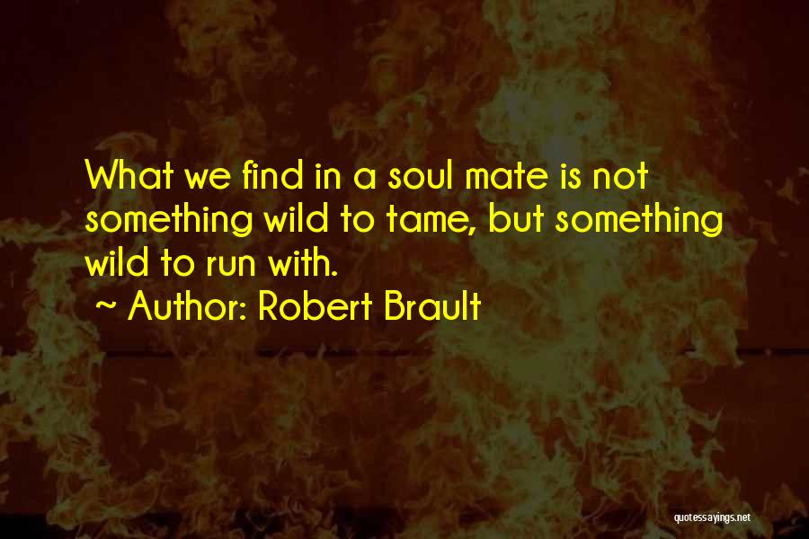 Robert Brault Quotes: What We Find In A Soul Mate Is Not Something Wild To Tame, But Something Wild To Run With.