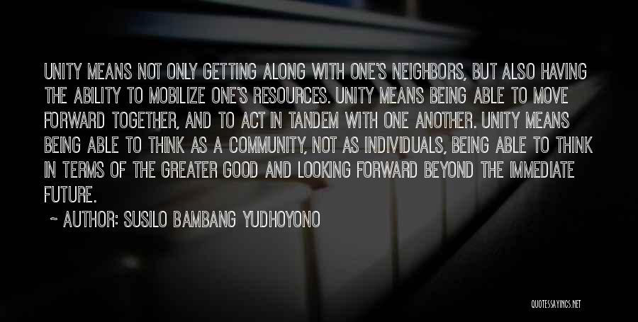 Susilo Bambang Yudhoyono Quotes: Unity Means Not Only Getting Along With One's Neighbors, But Also Having The Ability To Mobilize One's Resources. Unity Means