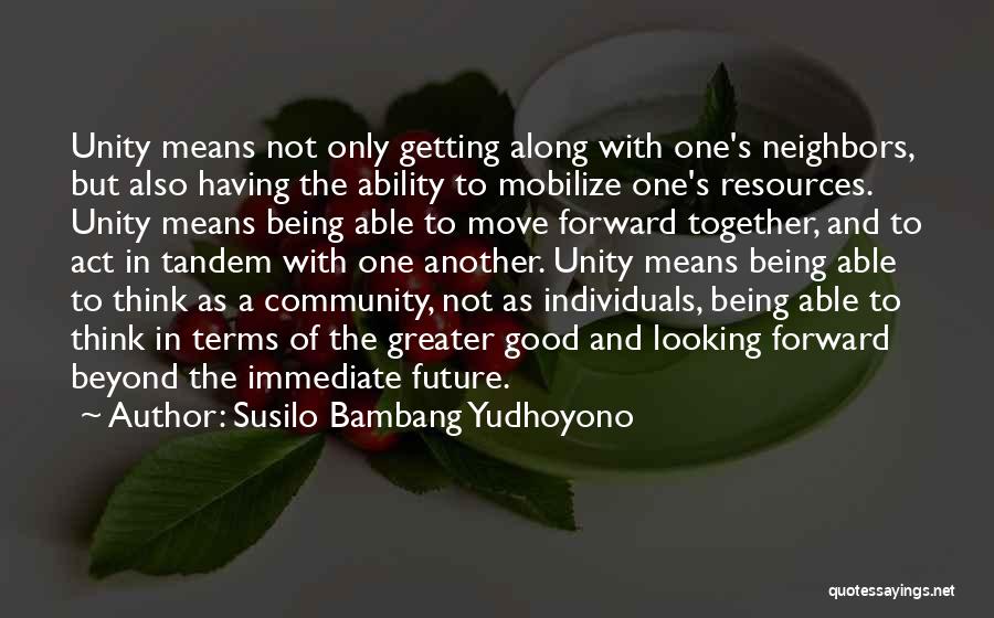 Susilo Bambang Yudhoyono Quotes: Unity Means Not Only Getting Along With One's Neighbors, But Also Having The Ability To Mobilize One's Resources. Unity Means