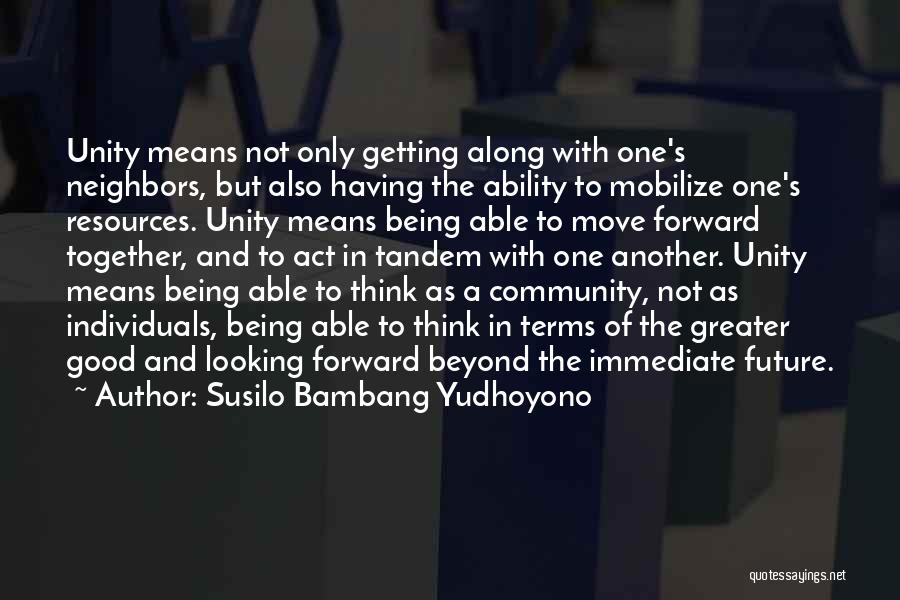 Susilo Bambang Yudhoyono Quotes: Unity Means Not Only Getting Along With One's Neighbors, But Also Having The Ability To Mobilize One's Resources. Unity Means