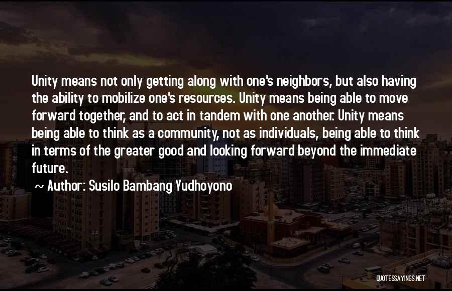 Susilo Bambang Yudhoyono Quotes: Unity Means Not Only Getting Along With One's Neighbors, But Also Having The Ability To Mobilize One's Resources. Unity Means