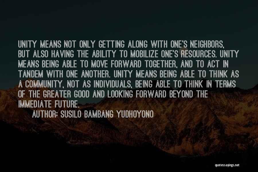 Susilo Bambang Yudhoyono Quotes: Unity Means Not Only Getting Along With One's Neighbors, But Also Having The Ability To Mobilize One's Resources. Unity Means