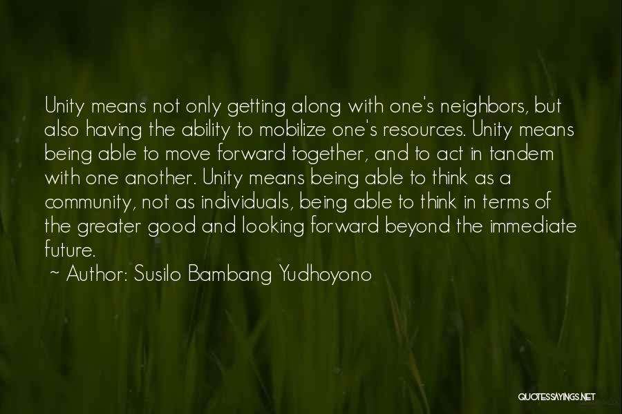 Susilo Bambang Yudhoyono Quotes: Unity Means Not Only Getting Along With One's Neighbors, But Also Having The Ability To Mobilize One's Resources. Unity Means