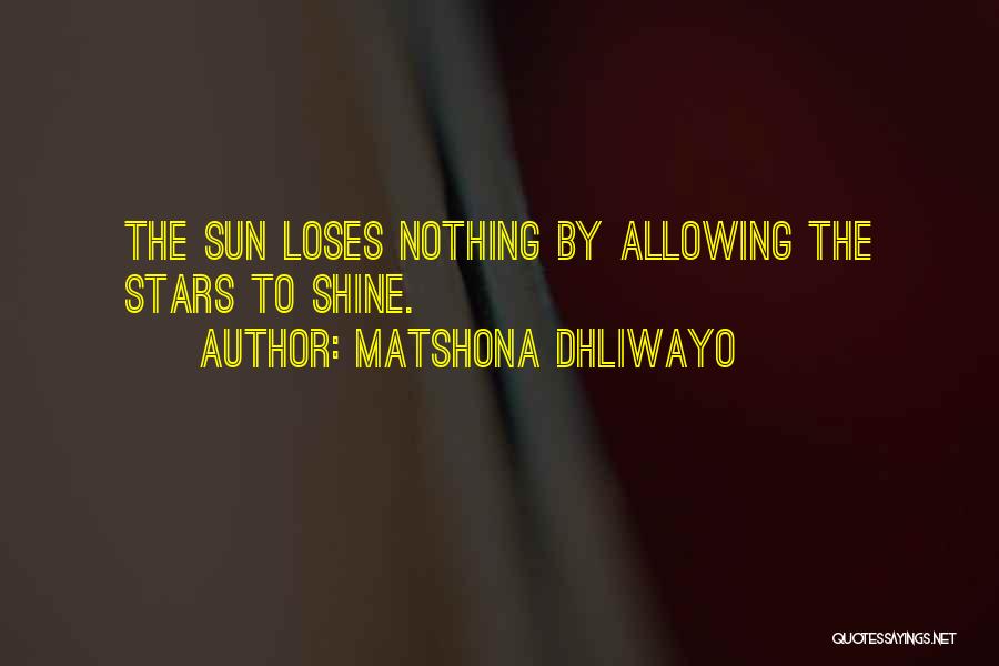 Matshona Dhliwayo Quotes: The Sun Loses Nothing By Allowing The Stars To Shine.