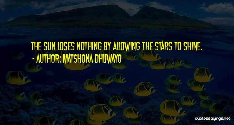 Matshona Dhliwayo Quotes: The Sun Loses Nothing By Allowing The Stars To Shine.