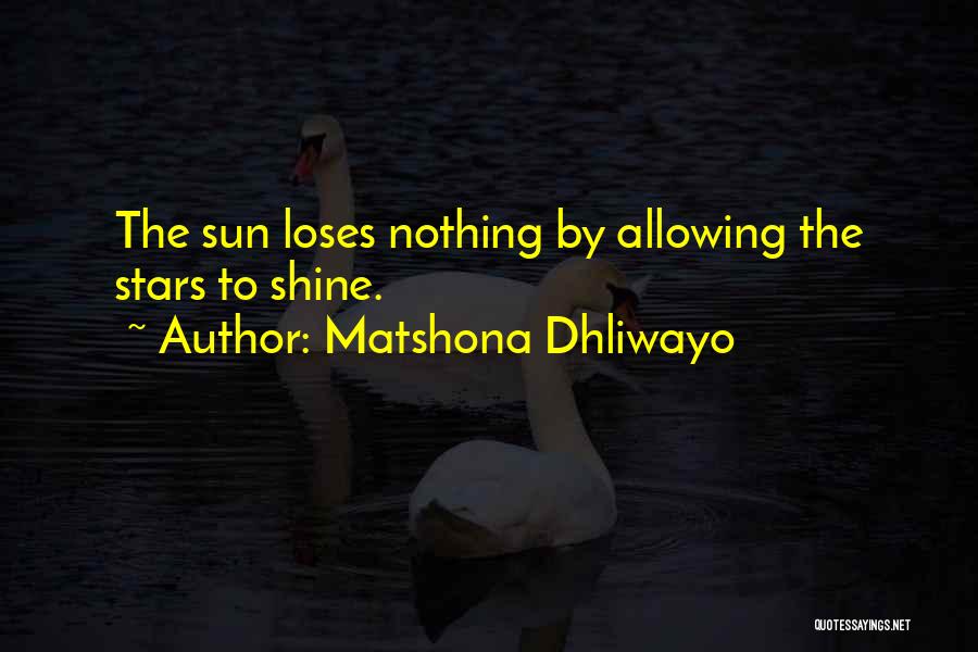 Matshona Dhliwayo Quotes: The Sun Loses Nothing By Allowing The Stars To Shine.
