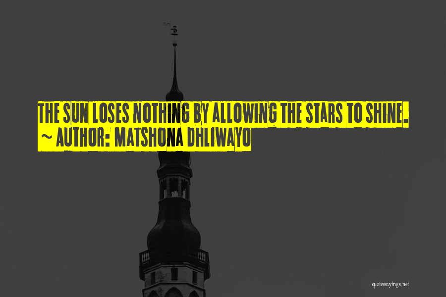 Matshona Dhliwayo Quotes: The Sun Loses Nothing By Allowing The Stars To Shine.