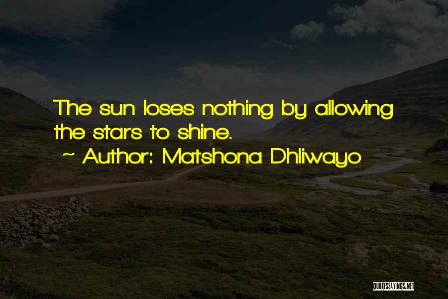 Matshona Dhliwayo Quotes: The Sun Loses Nothing By Allowing The Stars To Shine.