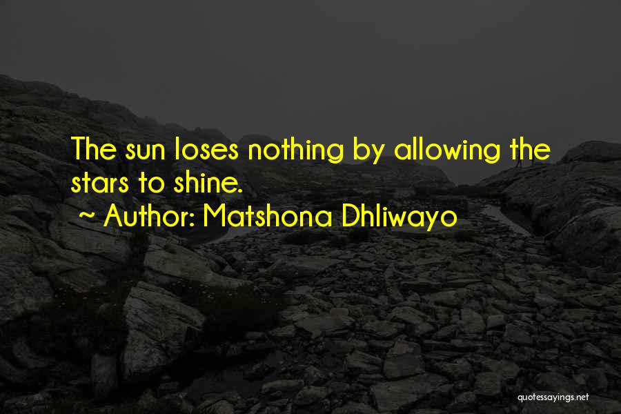 Matshona Dhliwayo Quotes: The Sun Loses Nothing By Allowing The Stars To Shine.