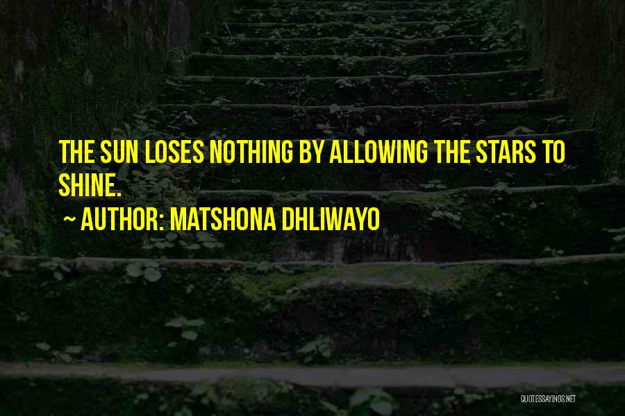 Matshona Dhliwayo Quotes: The Sun Loses Nothing By Allowing The Stars To Shine.