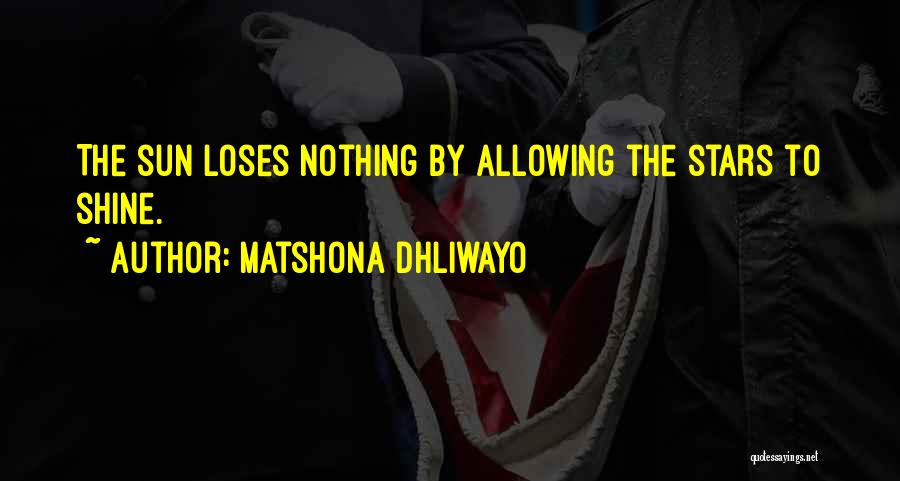 Matshona Dhliwayo Quotes: The Sun Loses Nothing By Allowing The Stars To Shine.