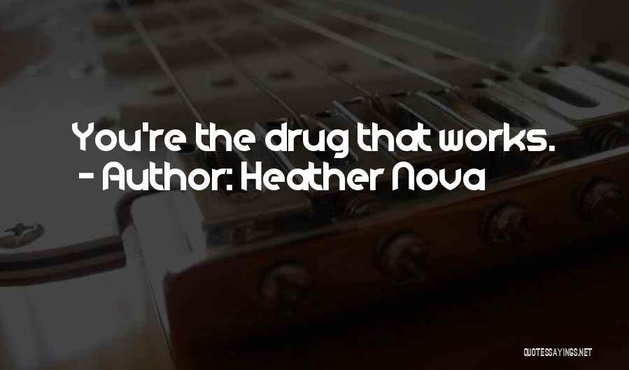 Heather Nova Quotes: You're The Drug That Works.