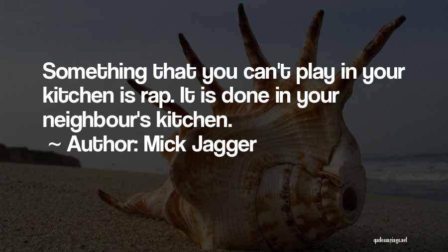 Mick Jagger Quotes: Something That You Can't Play In Your Kitchen Is Rap. It Is Done In Your Neighbour's Kitchen.