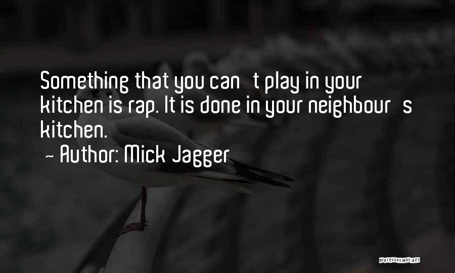 Mick Jagger Quotes: Something That You Can't Play In Your Kitchen Is Rap. It Is Done In Your Neighbour's Kitchen.