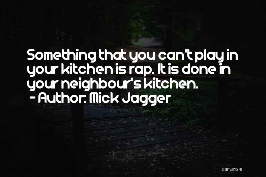 Mick Jagger Quotes: Something That You Can't Play In Your Kitchen Is Rap. It Is Done In Your Neighbour's Kitchen.