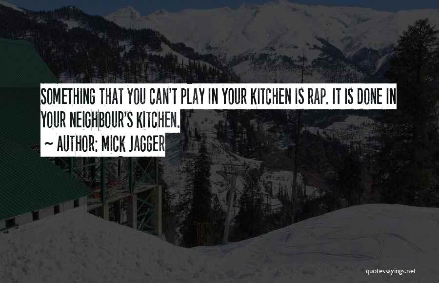 Mick Jagger Quotes: Something That You Can't Play In Your Kitchen Is Rap. It Is Done In Your Neighbour's Kitchen.
