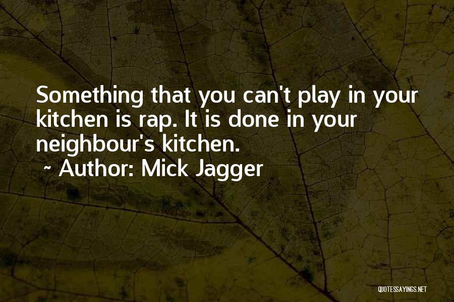 Mick Jagger Quotes: Something That You Can't Play In Your Kitchen Is Rap. It Is Done In Your Neighbour's Kitchen.