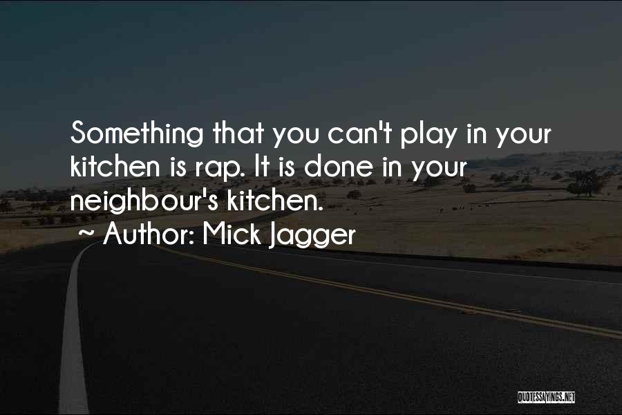 Mick Jagger Quotes: Something That You Can't Play In Your Kitchen Is Rap. It Is Done In Your Neighbour's Kitchen.