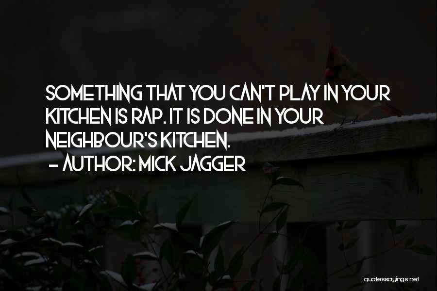 Mick Jagger Quotes: Something That You Can't Play In Your Kitchen Is Rap. It Is Done In Your Neighbour's Kitchen.