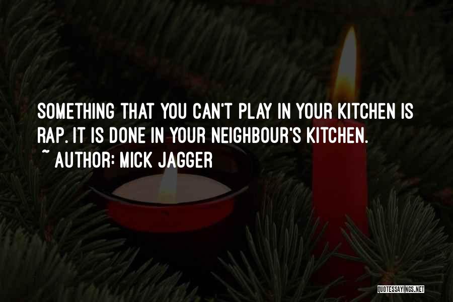 Mick Jagger Quotes: Something That You Can't Play In Your Kitchen Is Rap. It Is Done In Your Neighbour's Kitchen.
