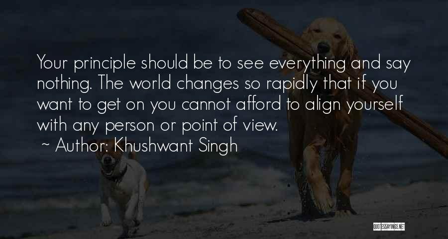 Khushwant Singh Quotes: Your Principle Should Be To See Everything And Say Nothing. The World Changes So Rapidly That If You Want To