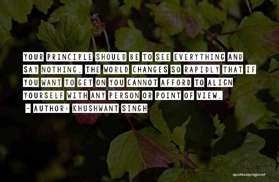 Khushwant Singh Quotes: Your Principle Should Be To See Everything And Say Nothing. The World Changes So Rapidly That If You Want To