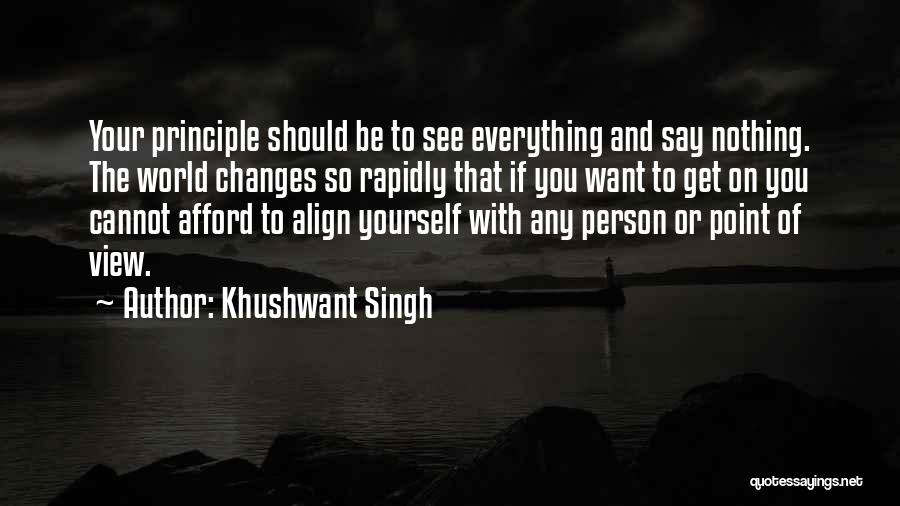 Khushwant Singh Quotes: Your Principle Should Be To See Everything And Say Nothing. The World Changes So Rapidly That If You Want To