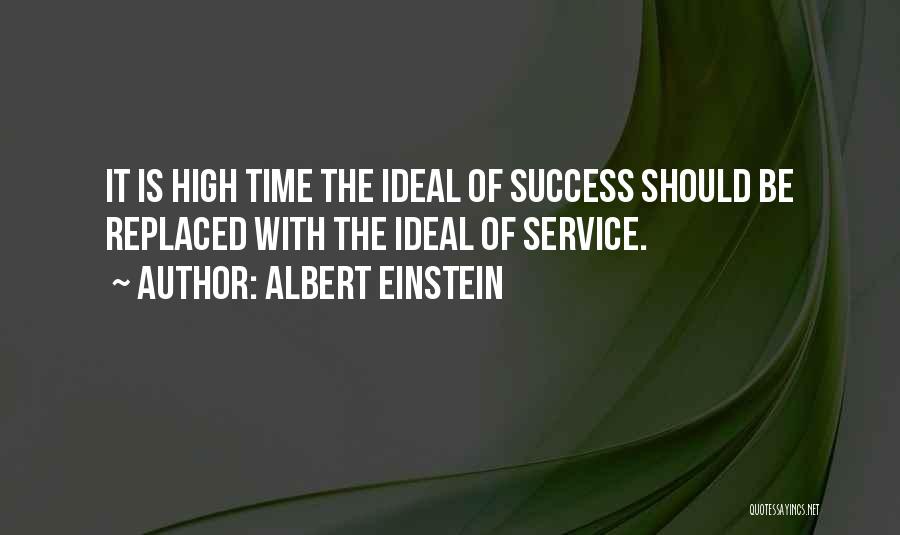 Albert Einstein Quotes: It Is High Time The Ideal Of Success Should Be Replaced With The Ideal Of Service.
