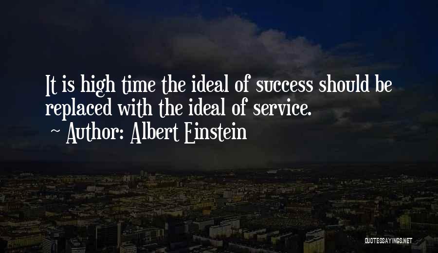 Albert Einstein Quotes: It Is High Time The Ideal Of Success Should Be Replaced With The Ideal Of Service.