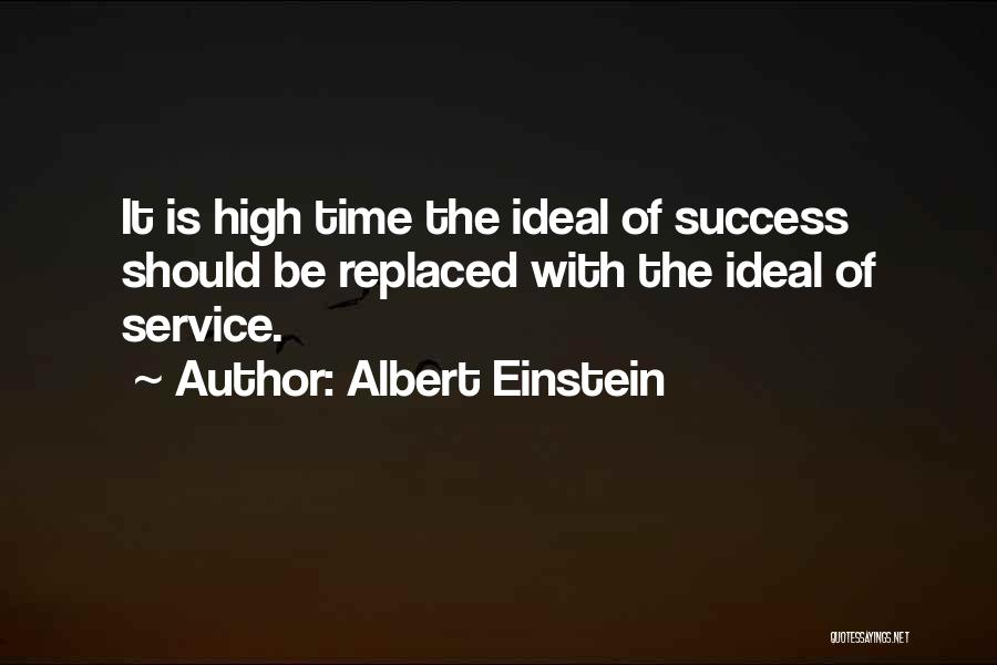 Albert Einstein Quotes: It Is High Time The Ideal Of Success Should Be Replaced With The Ideal Of Service.