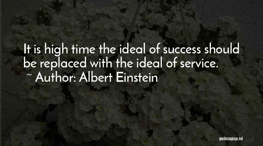 Albert Einstein Quotes: It Is High Time The Ideal Of Success Should Be Replaced With The Ideal Of Service.