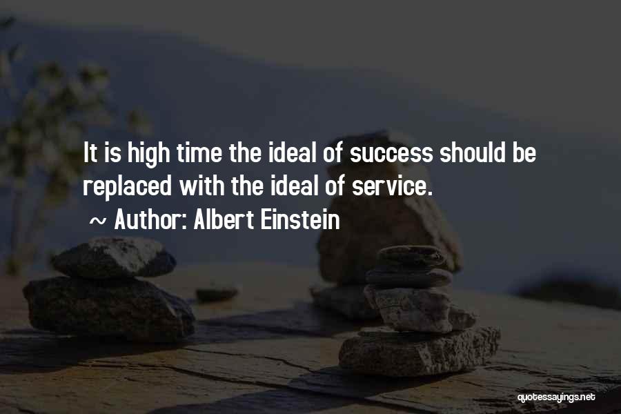 Albert Einstein Quotes: It Is High Time The Ideal Of Success Should Be Replaced With The Ideal Of Service.