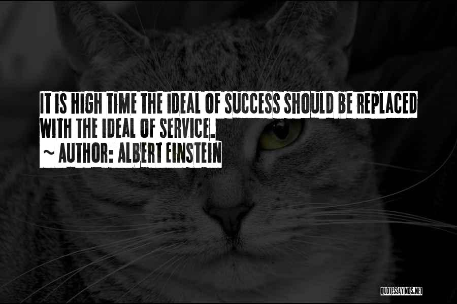 Albert Einstein Quotes: It Is High Time The Ideal Of Success Should Be Replaced With The Ideal Of Service.