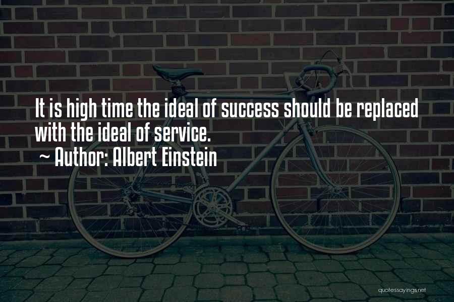 Albert Einstein Quotes: It Is High Time The Ideal Of Success Should Be Replaced With The Ideal Of Service.