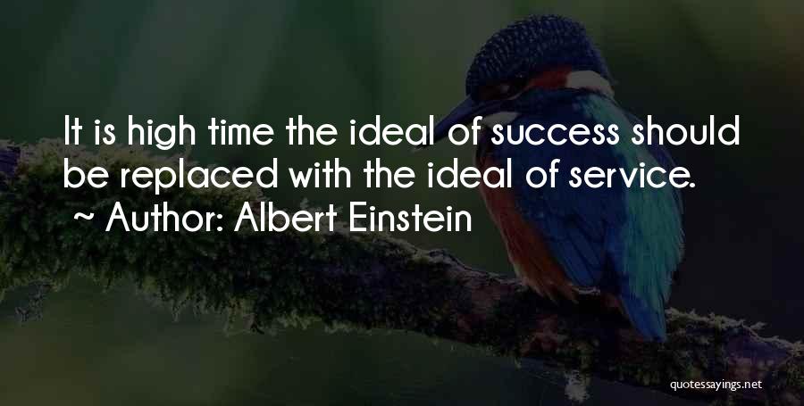 Albert Einstein Quotes: It Is High Time The Ideal Of Success Should Be Replaced With The Ideal Of Service.